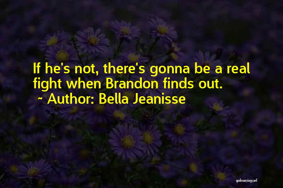 Bella Jeanisse Quotes: If He's Not, There's Gonna Be A Real Fight When Brandon Finds Out.