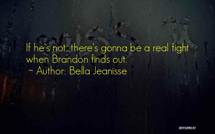 Bella Jeanisse Quotes: If He's Not, There's Gonna Be A Real Fight When Brandon Finds Out.