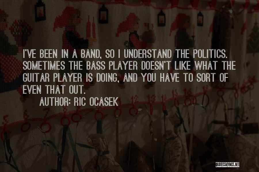 Ric Ocasek Quotes: I've Been In A Band, So I Understand The Politics. Sometimes The Bass Player Doesn't Like What The Guitar Player