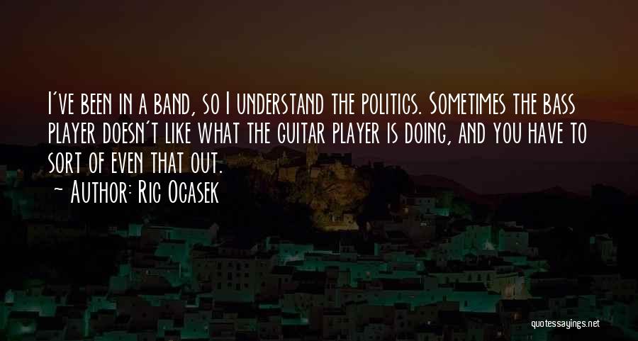 Ric Ocasek Quotes: I've Been In A Band, So I Understand The Politics. Sometimes The Bass Player Doesn't Like What The Guitar Player