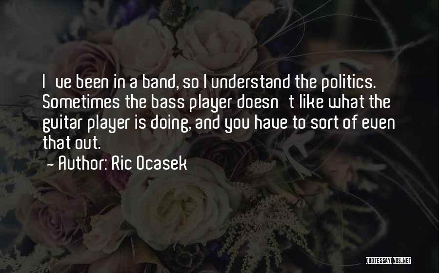 Ric Ocasek Quotes: I've Been In A Band, So I Understand The Politics. Sometimes The Bass Player Doesn't Like What The Guitar Player