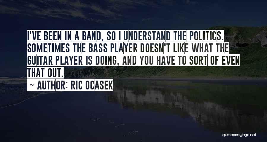 Ric Ocasek Quotes: I've Been In A Band, So I Understand The Politics. Sometimes The Bass Player Doesn't Like What The Guitar Player