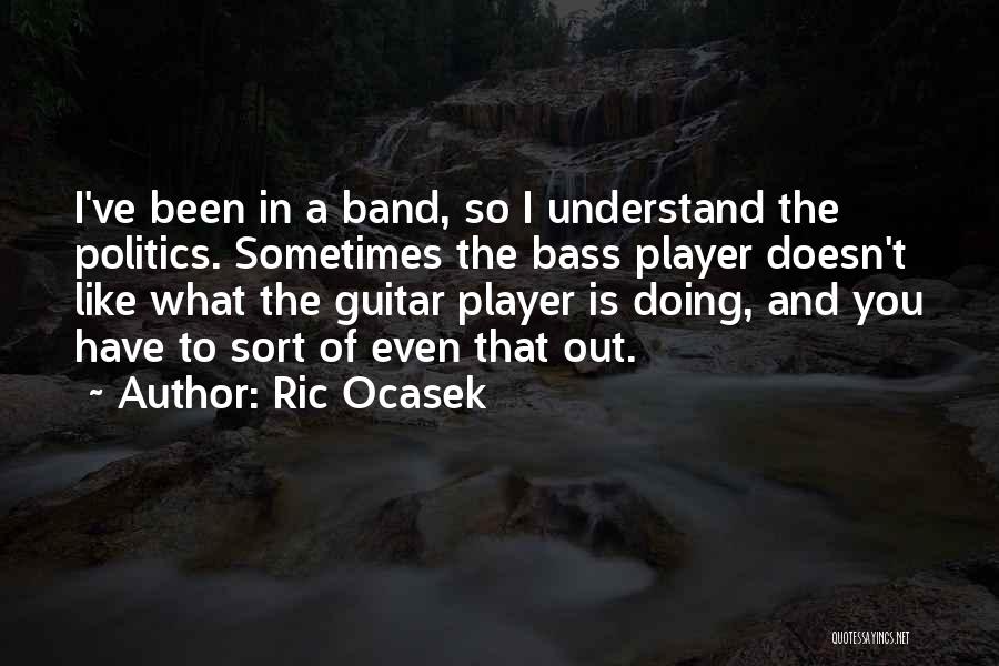 Ric Ocasek Quotes: I've Been In A Band, So I Understand The Politics. Sometimes The Bass Player Doesn't Like What The Guitar Player