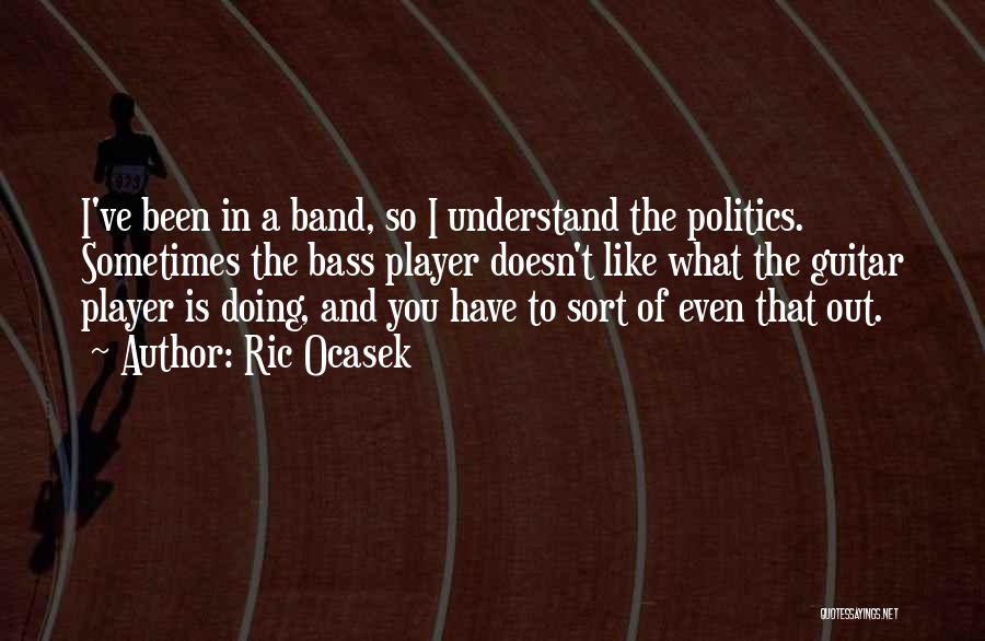 Ric Ocasek Quotes: I've Been In A Band, So I Understand The Politics. Sometimes The Bass Player Doesn't Like What The Guitar Player