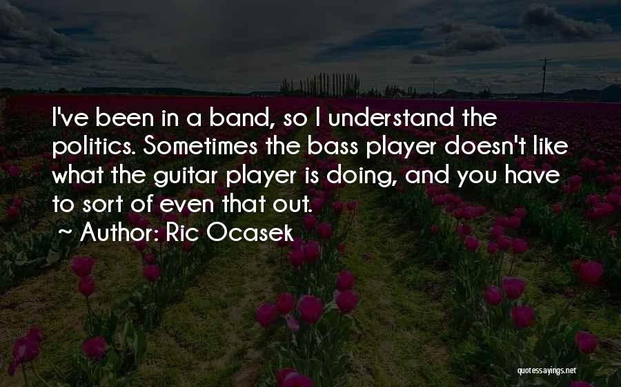 Ric Ocasek Quotes: I've Been In A Band, So I Understand The Politics. Sometimes The Bass Player Doesn't Like What The Guitar Player