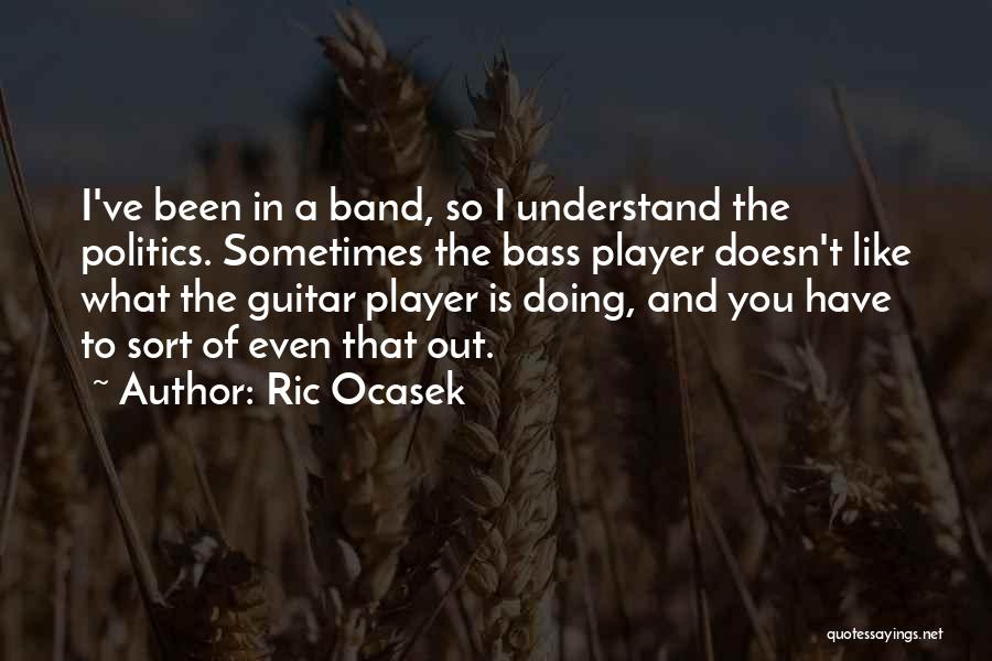 Ric Ocasek Quotes: I've Been In A Band, So I Understand The Politics. Sometimes The Bass Player Doesn't Like What The Guitar Player