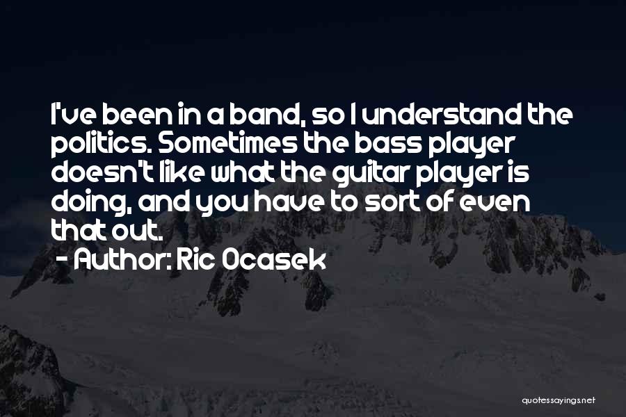 Ric Ocasek Quotes: I've Been In A Band, So I Understand The Politics. Sometimes The Bass Player Doesn't Like What The Guitar Player