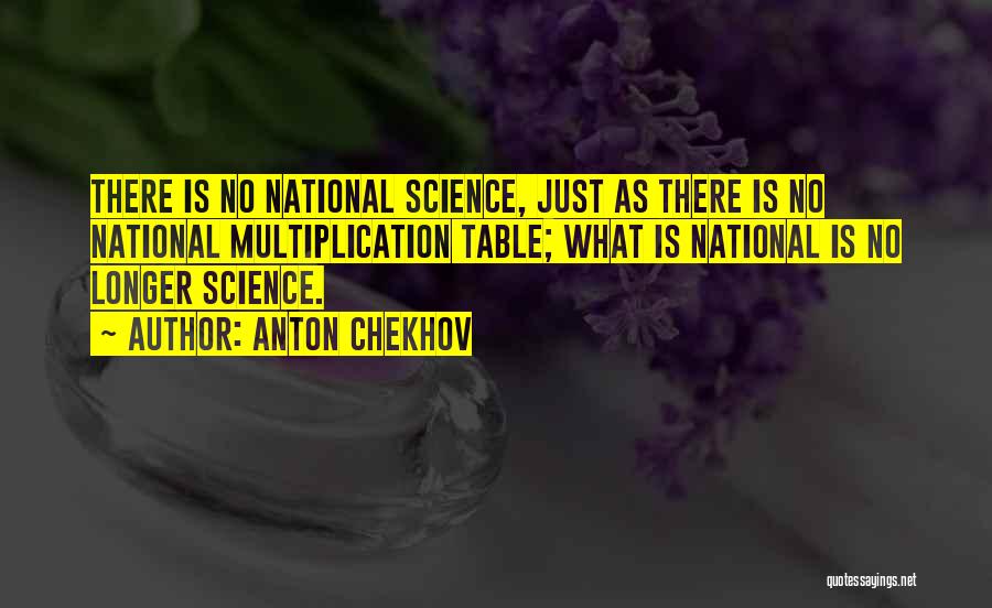 Anton Chekhov Quotes: There Is No National Science, Just As There Is No National Multiplication Table; What Is National Is No Longer Science.