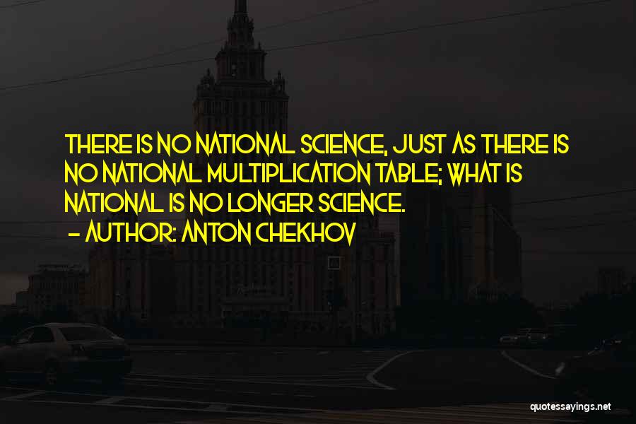 Anton Chekhov Quotes: There Is No National Science, Just As There Is No National Multiplication Table; What Is National Is No Longer Science.