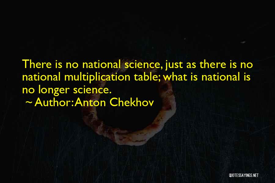 Anton Chekhov Quotes: There Is No National Science, Just As There Is No National Multiplication Table; What Is National Is No Longer Science.