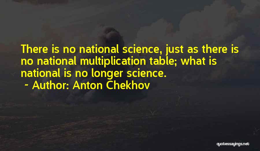 Anton Chekhov Quotes: There Is No National Science, Just As There Is No National Multiplication Table; What Is National Is No Longer Science.