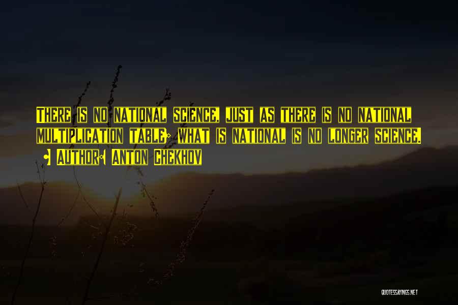 Anton Chekhov Quotes: There Is No National Science, Just As There Is No National Multiplication Table; What Is National Is No Longer Science.