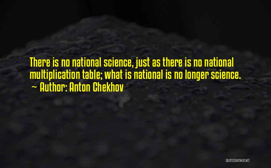 Anton Chekhov Quotes: There Is No National Science, Just As There Is No National Multiplication Table; What Is National Is No Longer Science.