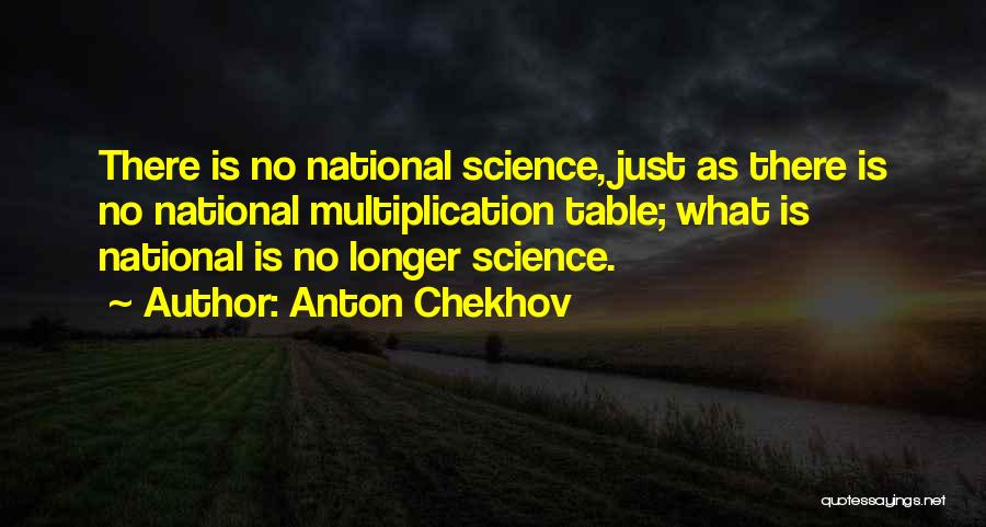 Anton Chekhov Quotes: There Is No National Science, Just As There Is No National Multiplication Table; What Is National Is No Longer Science.