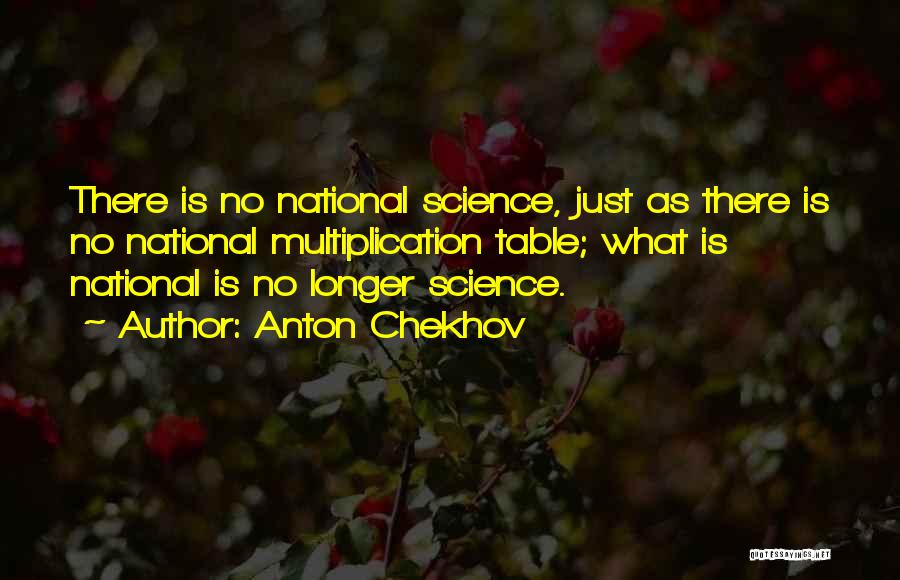 Anton Chekhov Quotes: There Is No National Science, Just As There Is No National Multiplication Table; What Is National Is No Longer Science.