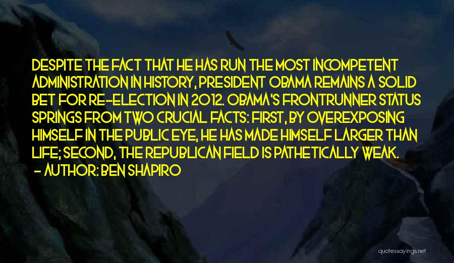 Ben Shapiro Quotes: Despite The Fact That He Has Run The Most Incompetent Administration In History, President Obama Remains A Solid Bet For