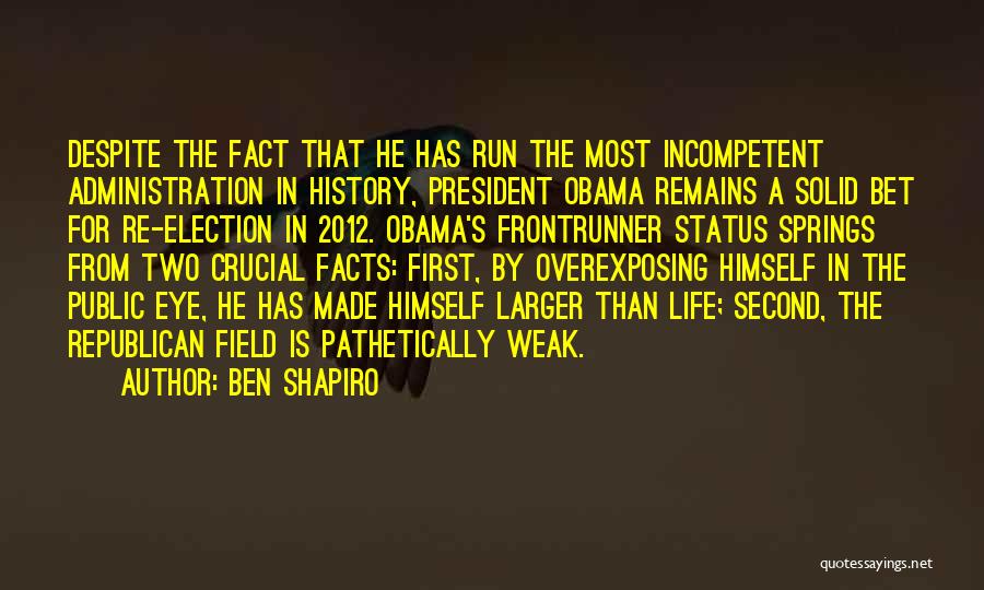 Ben Shapiro Quotes: Despite The Fact That He Has Run The Most Incompetent Administration In History, President Obama Remains A Solid Bet For