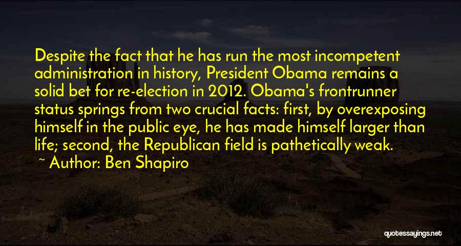 Ben Shapiro Quotes: Despite The Fact That He Has Run The Most Incompetent Administration In History, President Obama Remains A Solid Bet For