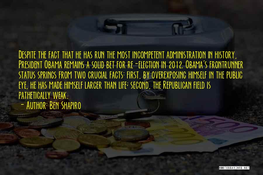 Ben Shapiro Quotes: Despite The Fact That He Has Run The Most Incompetent Administration In History, President Obama Remains A Solid Bet For