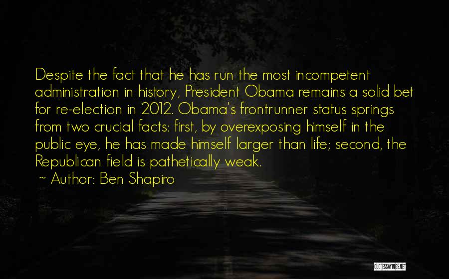 Ben Shapiro Quotes: Despite The Fact That He Has Run The Most Incompetent Administration In History, President Obama Remains A Solid Bet For