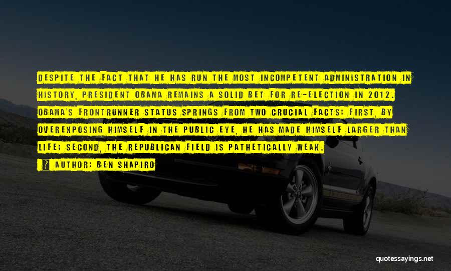 Ben Shapiro Quotes: Despite The Fact That He Has Run The Most Incompetent Administration In History, President Obama Remains A Solid Bet For