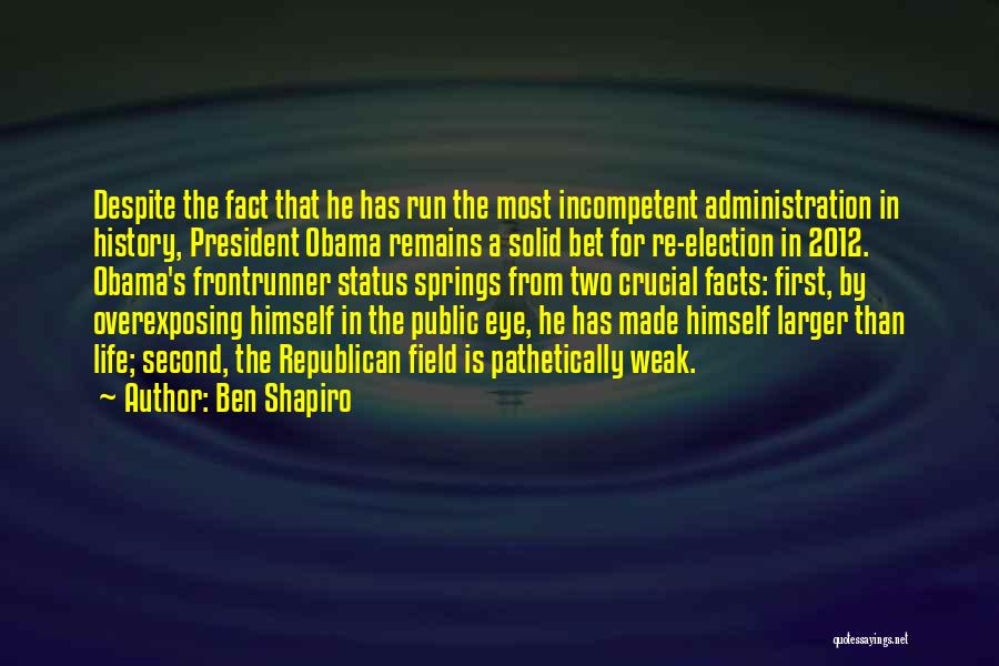 Ben Shapiro Quotes: Despite The Fact That He Has Run The Most Incompetent Administration In History, President Obama Remains A Solid Bet For