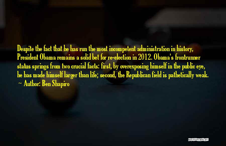 Ben Shapiro Quotes: Despite The Fact That He Has Run The Most Incompetent Administration In History, President Obama Remains A Solid Bet For