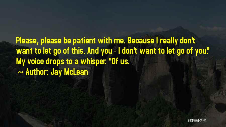 Jay McLean Quotes: Please, Please Be Patient With Me. Because I Really Don't Want To Let Go Of This. And You - I