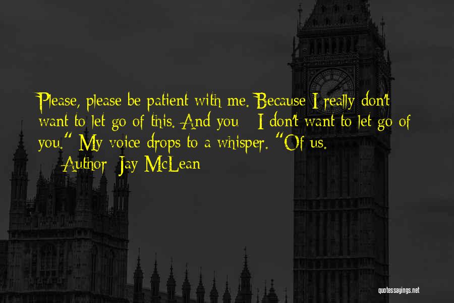 Jay McLean Quotes: Please, Please Be Patient With Me. Because I Really Don't Want To Let Go Of This. And You - I