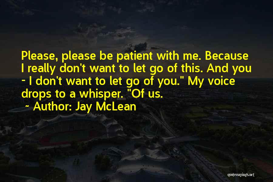 Jay McLean Quotes: Please, Please Be Patient With Me. Because I Really Don't Want To Let Go Of This. And You - I