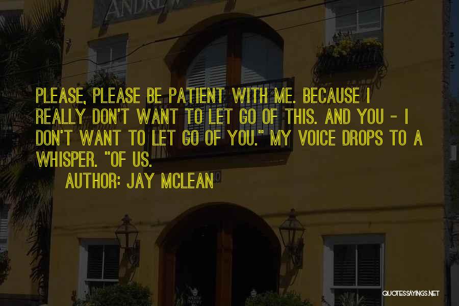 Jay McLean Quotes: Please, Please Be Patient With Me. Because I Really Don't Want To Let Go Of This. And You - I