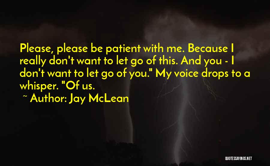 Jay McLean Quotes: Please, Please Be Patient With Me. Because I Really Don't Want To Let Go Of This. And You - I