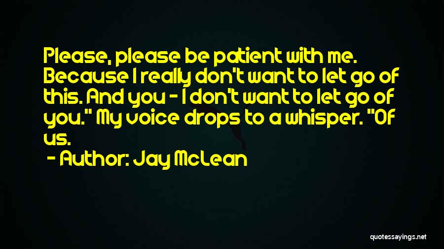 Jay McLean Quotes: Please, Please Be Patient With Me. Because I Really Don't Want To Let Go Of This. And You - I