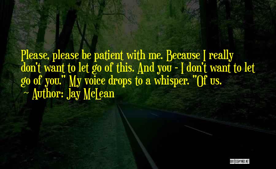 Jay McLean Quotes: Please, Please Be Patient With Me. Because I Really Don't Want To Let Go Of This. And You - I