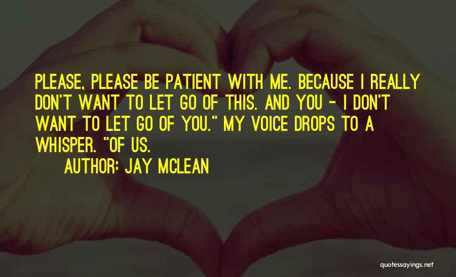 Jay McLean Quotes: Please, Please Be Patient With Me. Because I Really Don't Want To Let Go Of This. And You - I