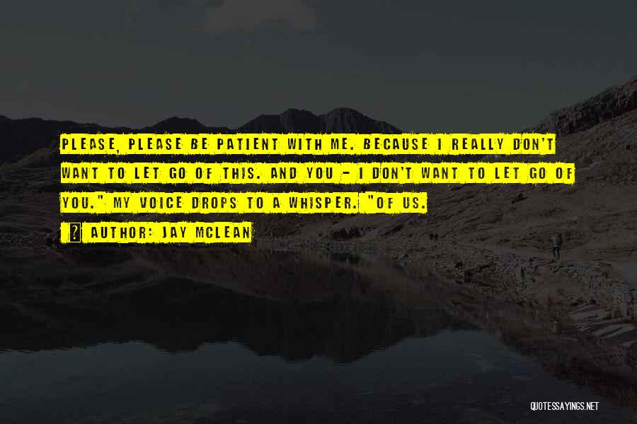 Jay McLean Quotes: Please, Please Be Patient With Me. Because I Really Don't Want To Let Go Of This. And You - I