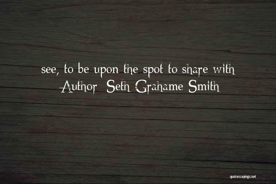 Seth Grahame-Smith Quotes: See, To Be Upon The Spot To Share With