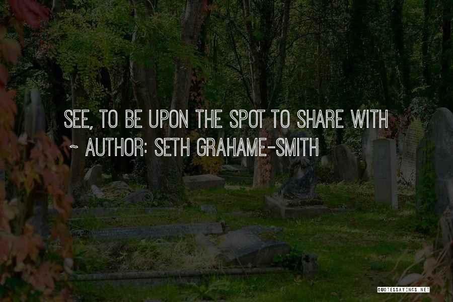 Seth Grahame-Smith Quotes: See, To Be Upon The Spot To Share With