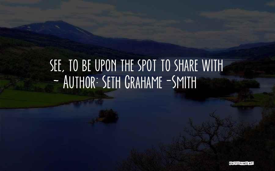 Seth Grahame-Smith Quotes: See, To Be Upon The Spot To Share With