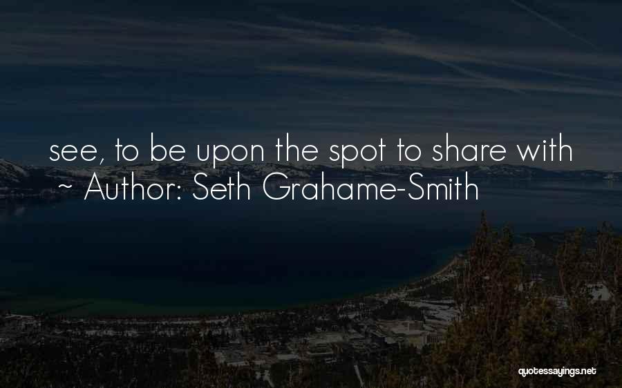 Seth Grahame-Smith Quotes: See, To Be Upon The Spot To Share With