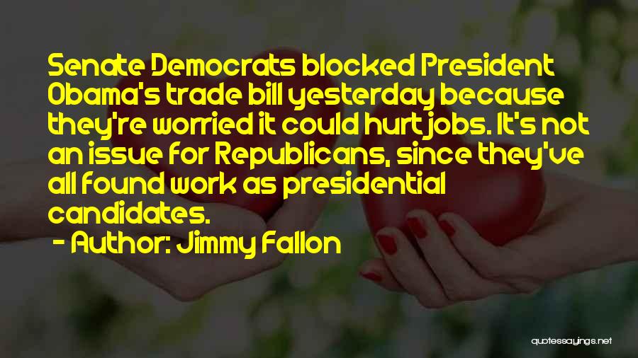 Jimmy Fallon Quotes: Senate Democrats Blocked President Obama's Trade Bill Yesterday Because They're Worried It Could Hurt Jobs. It's Not An Issue For