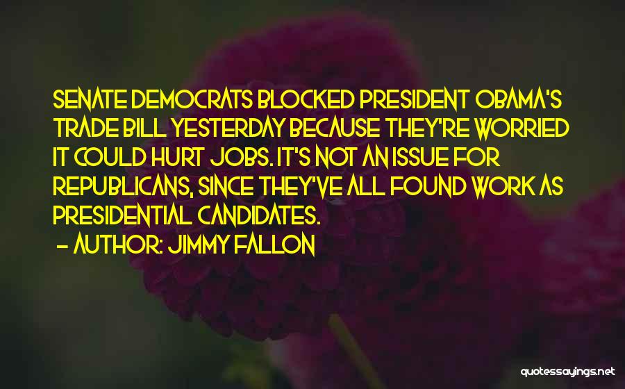 Jimmy Fallon Quotes: Senate Democrats Blocked President Obama's Trade Bill Yesterday Because They're Worried It Could Hurt Jobs. It's Not An Issue For