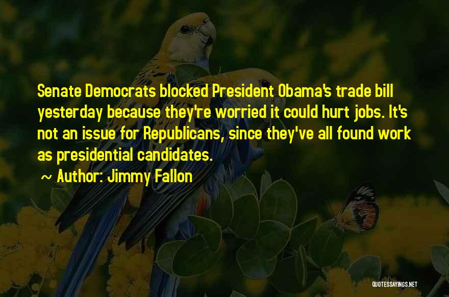 Jimmy Fallon Quotes: Senate Democrats Blocked President Obama's Trade Bill Yesterday Because They're Worried It Could Hurt Jobs. It's Not An Issue For