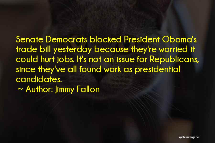 Jimmy Fallon Quotes: Senate Democrats Blocked President Obama's Trade Bill Yesterday Because They're Worried It Could Hurt Jobs. It's Not An Issue For