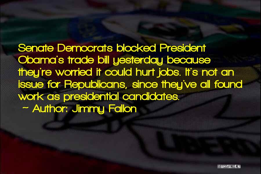 Jimmy Fallon Quotes: Senate Democrats Blocked President Obama's Trade Bill Yesterday Because They're Worried It Could Hurt Jobs. It's Not An Issue For