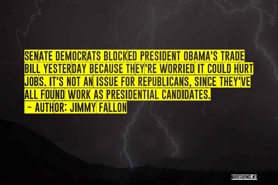 Jimmy Fallon Quotes: Senate Democrats Blocked President Obama's Trade Bill Yesterday Because They're Worried It Could Hurt Jobs. It's Not An Issue For
