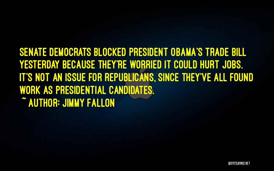 Jimmy Fallon Quotes: Senate Democrats Blocked President Obama's Trade Bill Yesterday Because They're Worried It Could Hurt Jobs. It's Not An Issue For