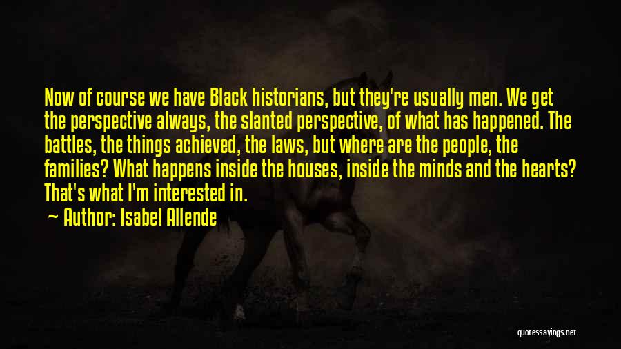 Isabel Allende Quotes: Now Of Course We Have Black Historians, But They're Usually Men. We Get The Perspective Always, The Slanted Perspective, Of