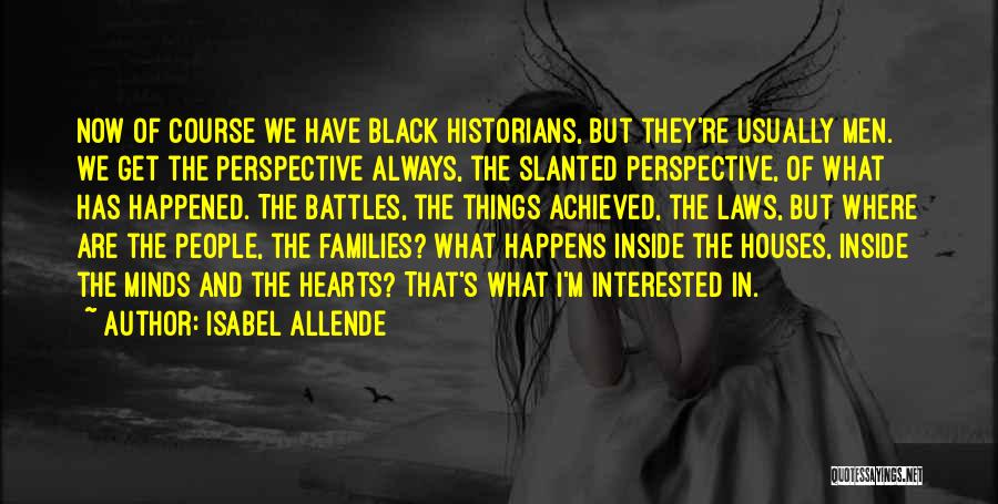 Isabel Allende Quotes: Now Of Course We Have Black Historians, But They're Usually Men. We Get The Perspective Always, The Slanted Perspective, Of