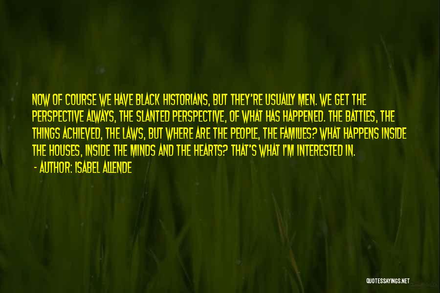 Isabel Allende Quotes: Now Of Course We Have Black Historians, But They're Usually Men. We Get The Perspective Always, The Slanted Perspective, Of